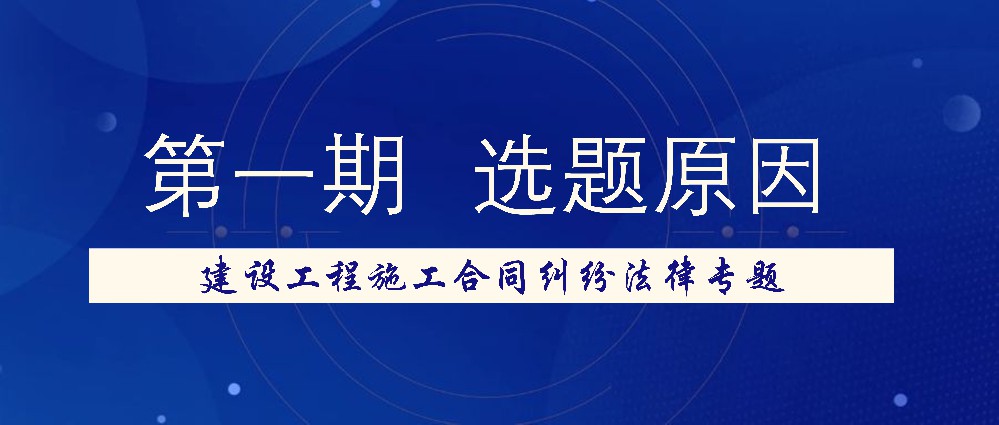 建设工程施工合同纠纷法律专题 —— 选题原因